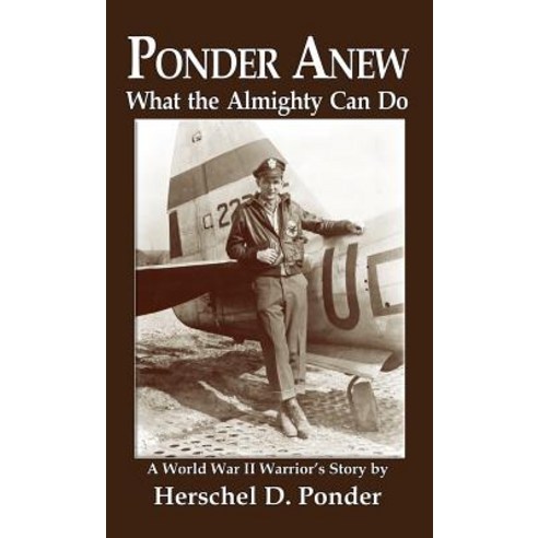 Ponder Anew What the Almighty Can Do: A World War II Warrior''s Story Hardcover, Ideas Into Books Westview