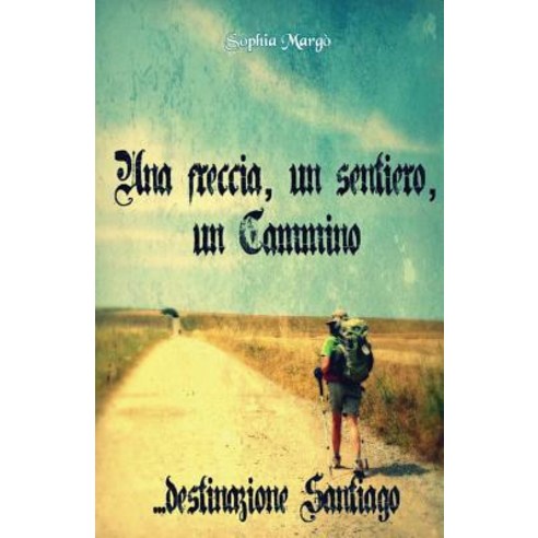 Una Freccia Un Sentiero Un Cammino: Destinazione Santiago Paperback, Createspace Independent Publishing Platform