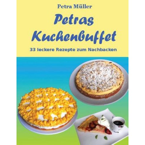 Petras Kuchenbuffet: 33 Leckere Rezepte Zum Nachbacken Paperback, Createspace Independent Publishing Platform