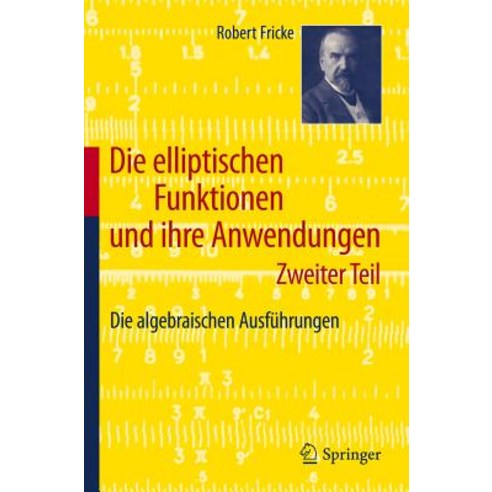 Die Elliptischen Funktionen Und Ihre Anwendungen: Zweiter Teil: Die Algebraischen Ausfuhrungen Paperback, Springer
