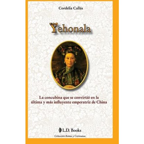 Yehonala: La Concubina Que Se Convirtio En La Ultima y Mas Influyente Emperatriz de China Paperback, Createspace Independent Publishing Platform