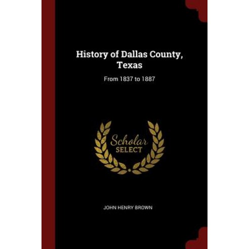 History of Dallas County Texas: From 1837 to 1887 Paperback, Andesite Press
