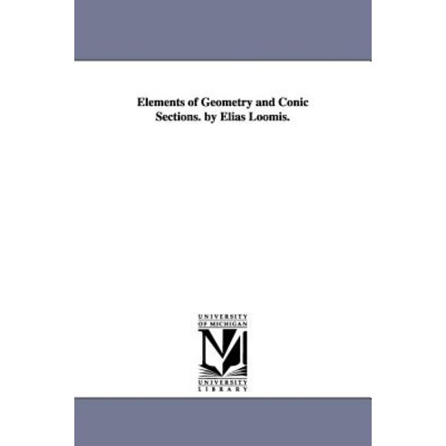 Elements of Geometry and Conic Sections. by Elias Loomis. Paperback, University of Michigan Library