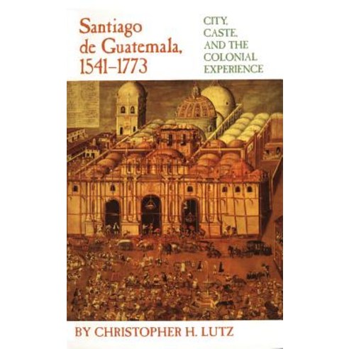 Santiago de Guatemala 1541-1773: City Caste and the Colonial Experience Paperback, University of Oklahoma Press
