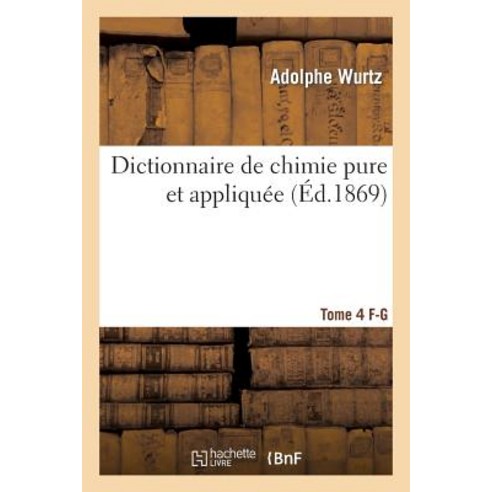 Dictionnaire de Chimie Pure Et Appliquee T. 4. F-G = Dictionnaire de Chimie Pure Et Appliqua(c)E T. 4. F-G Paperback, Hachette Livre Bnf