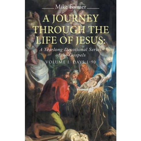 A Journey Through the Life of Jesus: A Yearlong Devotional Series of the Gospels: Volume I: Days 1-90 Paperback, WestBow Press