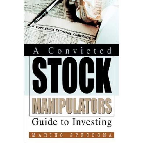 A Convicted Stock Manipulators Guide to Investing Paperback, iUniverse