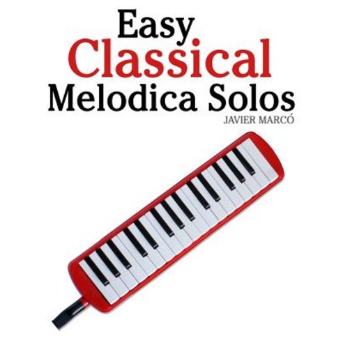 Easy Classical Melodica Solos: Featuring Music of Bach Mozart Beethoven Brahms and Others. Paperback, Createspace Independent Publishing Platform
