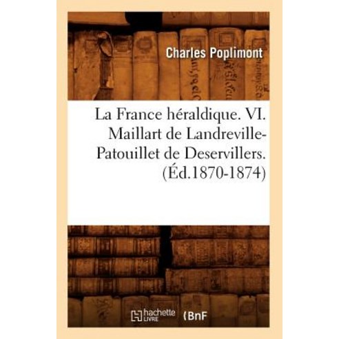 La France Heraldique. VI. Maillart de Landreville-Patouillet de Deservillers. (Ed.1870-1874) Paperback, Hachette Livre - Bnf