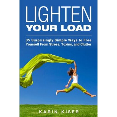 Lighten Your Load: 35 Surprisingly Simple Ways to Free Yourself from Stress Toxins and Clutter Paperback, Createspace Independent Publishing Platform