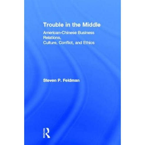 Trouble in the Middle: American-Chinese Business Relations Culture Conflict and Ethics Hardcover, Routledge