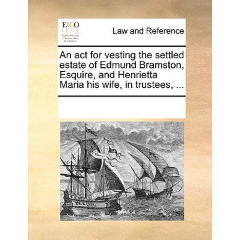 An ACT for Vesting the Settled Estate of Edmund Bramston Esquire and Henrietta Maria His Wife in Trustees ... Paperback, Gale Ecco, Print Editions