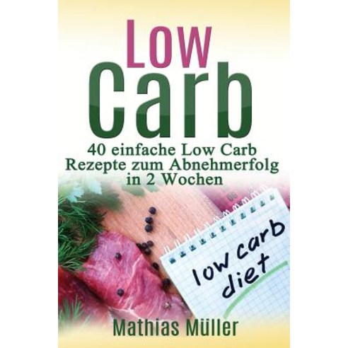 Rezepte Ohne Kohlenhydrate - 40 Einfache Low Carb Rezepte Zum Abnehmerfolg in Nur 2 Wochen Paperback, Createspace Independent Publishing Platform