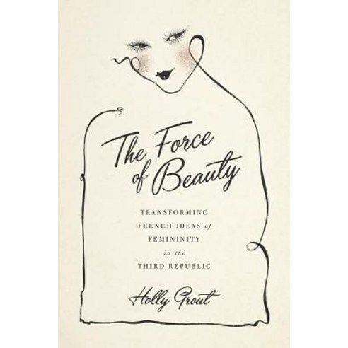 The Force of Beauty: Transforming French Ideas of Femininity in the Third Republic Hardcover, LSU Press