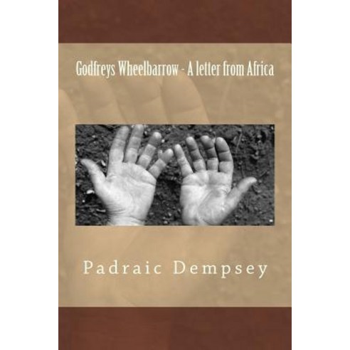 Godfreys Wheelbarrow - A Letter from Africa Paperback, Createspace Independent Publishing Platform