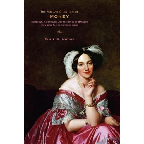 The Vulgar Question of Money: Heiresses Materialism and the Novel of Manners from Jane Austen to Henry James Paperback, Johns Hopkins University Press