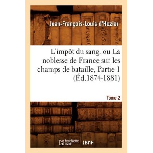 L''Impat Du Sang Ou La Noblesse de France Sur Les Champs de Bataille. Tome 2 Partie 1 (A0/00d.1874-1881) Paperback, Hachette Livre - Bnf