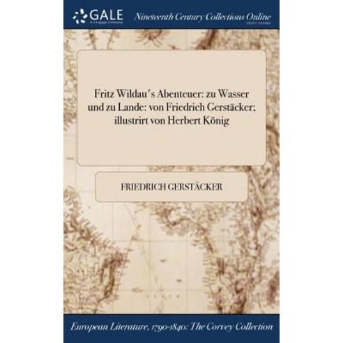 Fritz Wildau''s Abenteuer: Zu Wasser Und Zu Lande: Von Friedrich Gerstacker; Illustrirt Von Herbert Konig Hardcover, Gale Ncco, Print Editions