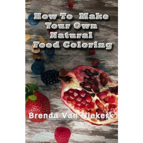 How to Make Your Own Natural Food Coloring Paperback, Createspace Independent Publishing Platform