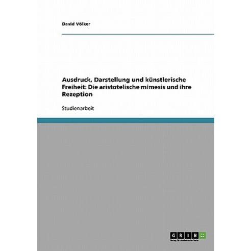Ausdruck Darstellung Und Kunstlerische Freiheit: Die Aristotelische Mimesis Und Ihre Rezeption Paperback, Grin Publishing