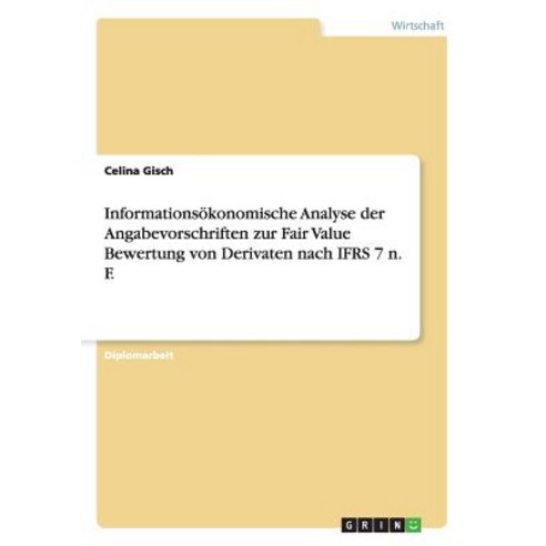 Informationsokonomische Analyse Der Angabevorschriften Zur Fair Value Bewertung Von Derivaten Nach Ifrs 7 N. F. Paperback, Grin Publishing
