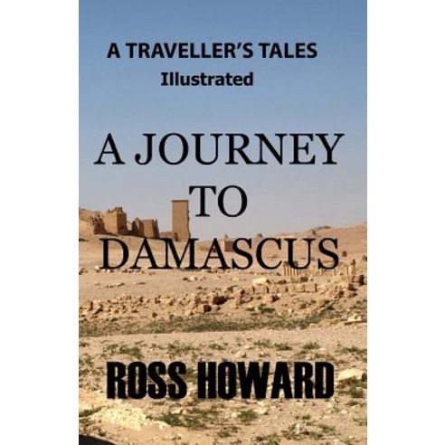 A Traveller''s Tales - Illustrated - A Journey to Damascus Paperback, Createspace Independent Publishing Platform