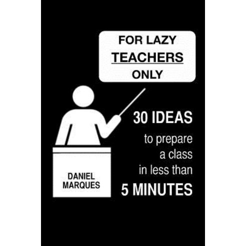 For Lazy Teachers Only: 30 Ideas to Prepare a Class in Less Than 5 Minutes Paperback, Createspace