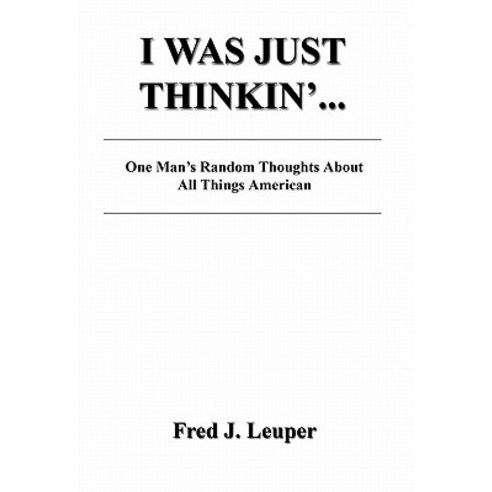 I Was Just Thinkin''... One Man''s Random Thoughts about All Things American Hardcover, E-Booktime, LLC