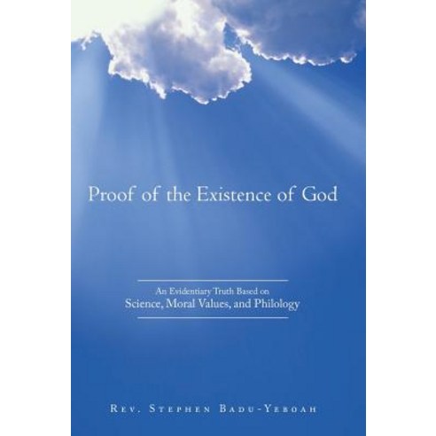 Proof of the Existence of God: An Evidentiary Truth Based on Science Moral Values and Philology Hardcover, WestBow Press