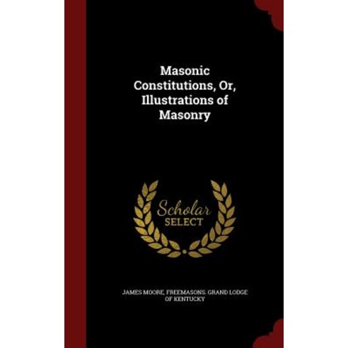 Masonic Constitutions Or Illustrations of Masonry Hardcover, Andesite Press