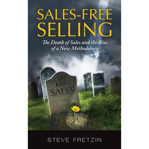 Sales-Free Selling: The Death of Sales and the Rise of a New Methodology Paperback, Createspace