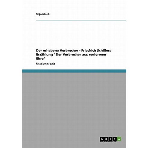 Der Erhabene Verbrecher - Friedrich Schillers Erzahlung "Der Verbrecher Aus Verlorener Ehre" Paperback, Grin Publishing