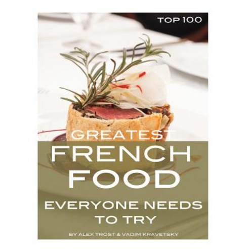 Greatest French Food Everyone Needs to Try: Top 100 Paperback, Createspace Independent Publishing Platform