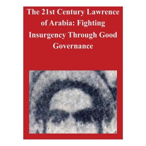 The 21st Century Lawrence of Arabia: Fighting Insurgency Through Good Governance Paperback, Createspace