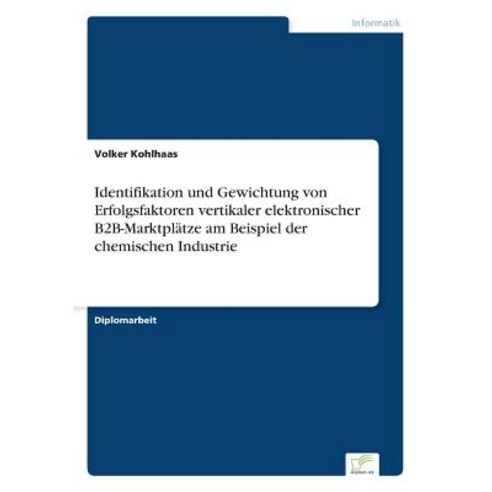 Identifikation Und Gewichtung Von Erfolgsfaktoren Vertikaler Elektronischer B2B-Marktplatze Am Beispiel Der Chemischen Industrie Paperback, Diplom.de
