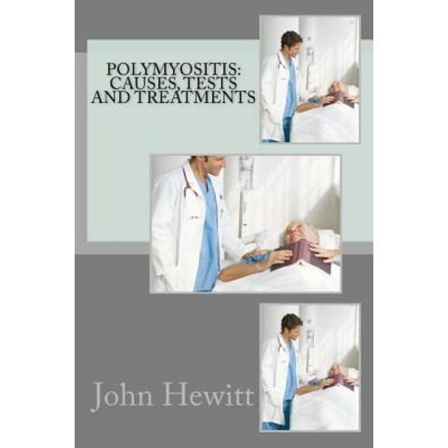 Polymyositis: Causes Tests and Treatments Paperback, Createspace Independent Publishing Platform