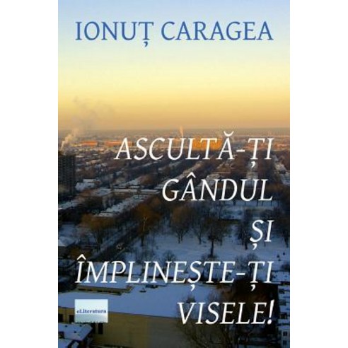 Asculta-Ti Gandul Si Implineste-Ti Visele: Roman Paperback, Createspace Independent Publishing Platform