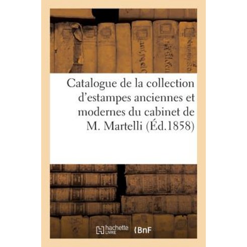 Catalogue de La Collection D''Estampes Anciennes Et Modernes Du Cabinet de M. Martelli de Florence Paperback, Hachette Livre Bnf