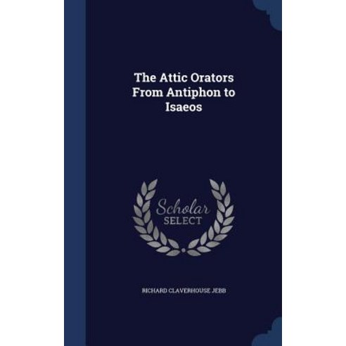 The Attic Orators from Antiphon to Isaeos Hardcover, Sagwan Press
