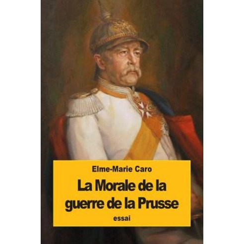 La Morale de La Guerre de La Prusse: Kant Et M. de Bismarck Paperback, Createspace Independent Publishing Platform