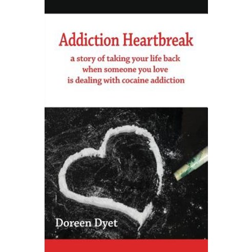 Addiction Heartbreak: A Story of Taking Your Life Back When Someone You Love Is Dealing with Cocaine Addiction Paperback, Doreen Dyet