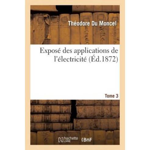 Expose Des Applications de L''Electricite. T. 3 = Exposa(c) Des Applications de L''A(c)Lectricita(c). T. 3 Paperback, Hachette Livre - Bnf