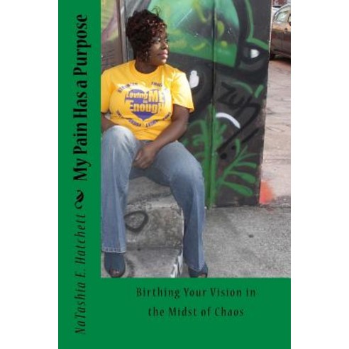 My Pain Has a Purpose: Birthing Your Vision in the Midst of Chaos Paperback, Createspace Independent Publishing Platform