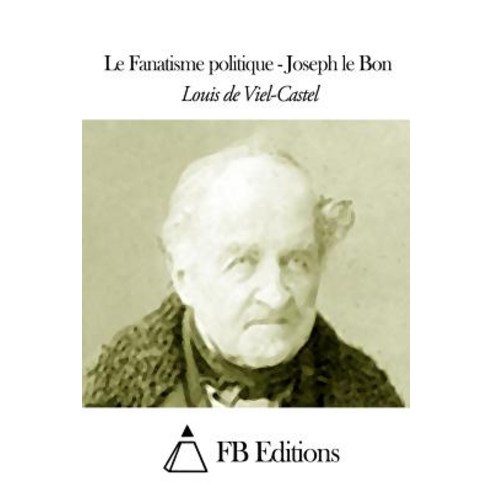 Le Fanatisme Politique - Joseph Le Bon Paperback, Createspace Independent Publishing Platform
