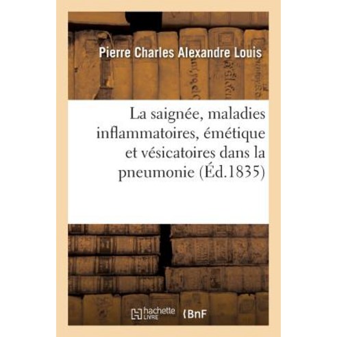 La Saignee Maladies Inflammatoires Et Action de L''Emetique Et Des Vesicatoires Dans La Pneumonie Paperback, Hachette Livre - Bnf