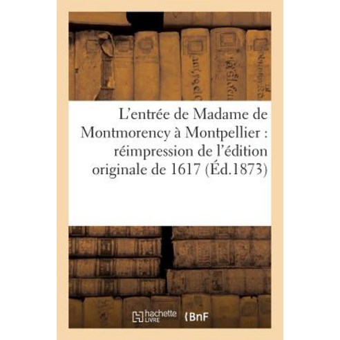 L''Entree de Madame de Montmorency a Montpellier: Reimpression de L''Edition Originale de 1617 Paperback, Hachette Livre - Bnf