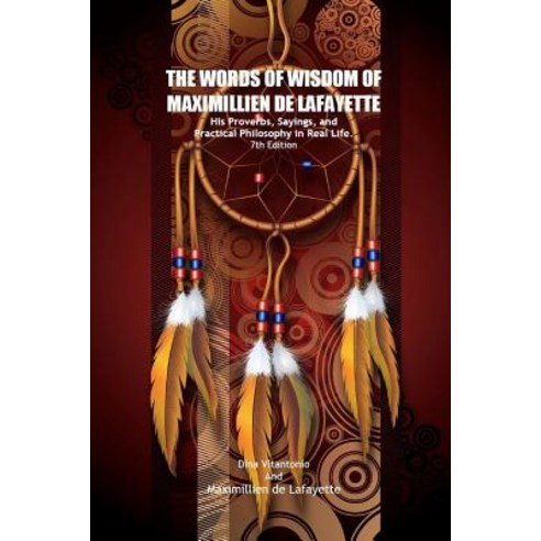 The Words of Wisdom of Maximillien de Lafayette. His Proverbs Sayings and Practical Philosophy in Real Life Paperback, Lulu.com