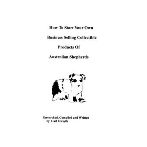 How to Start Your Own Business Selling Collectible Products of Australian Shepherds Paperback, Createspace