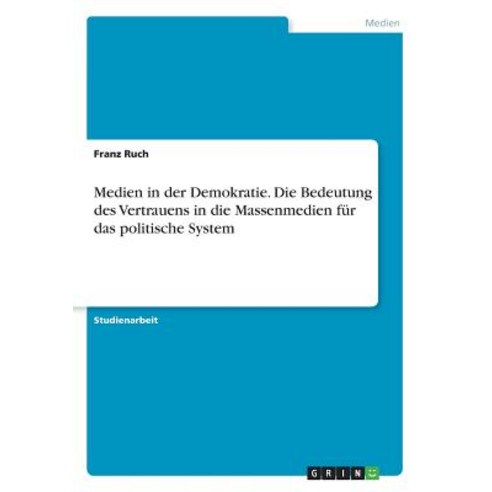 Medien in Der Demokratie. Die Bedeutung Des Vertrauens in Die Massenmedien Fur Das Politische System Paperback, Grin Publishing