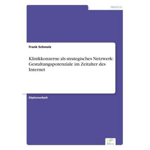 Klinikkonzerne ALS Strategisches Netzwerk: Gestaltungspotenziale Im Zeitalter Des Internet Paperback, Diplom.de
